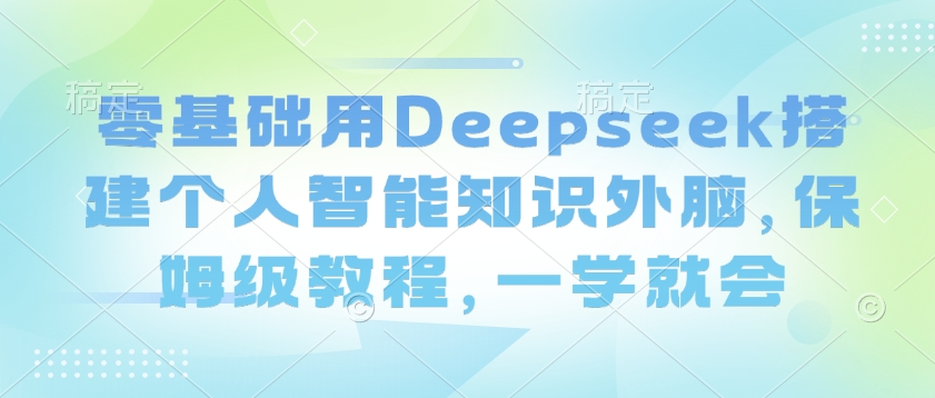 零基础用Deepseek搭建个人智能知识外脑，保姆级教程，一学就会-不二学院