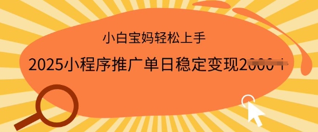 2025小程序推广单日稳定变现多张，一部手机即可操作，小白宝妈轻松上手【揭秘】-不二学院