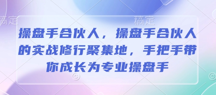 操盘手合伙人，操盘手合伙人的实战修行聚集地，手把手带你成长为专业操盘手-不二学院