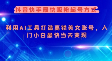 抖音快手最快吸粉起号方式，利用AI工具打造美女账号，入门小白最快当天变现-不二学院