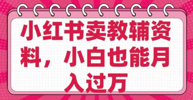 小红书卖教辅资料，0 成本，纯利润，售后成本极低，小白也能月入过W-不二学院