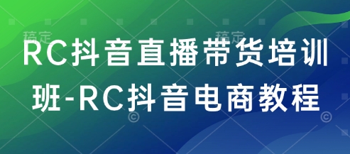 RC抖音直播带货培训班-RC抖音电商教程-不二学院