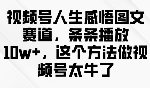 视频号人生感悟图文赛道，条条播放10w+，这个方法做视频号太牛了-不二学院