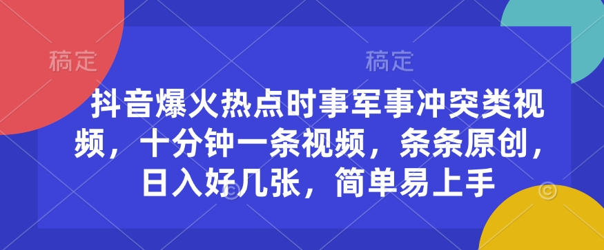 抖音爆火热点时事军事冲突类视频，十分钟一条视频，条条原创，日入好几张，简单易上手-不二学院