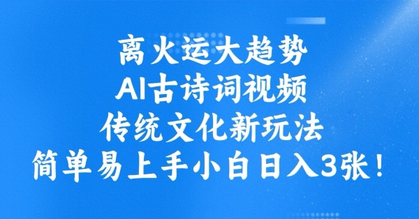 离火运大趋势，ai古诗词视频，传统文化新玩法，简单易上手小白日入3张-不二学院