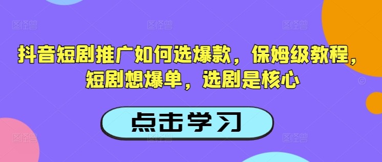 抖音短剧推广如何选爆款，保姆级教程，短剧想爆单，选剧是核心-不二学院