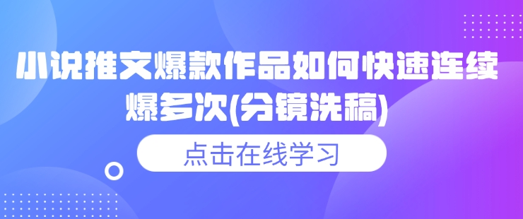 小说推文爆款作品如何快速连续爆多次(分镜洗稿)-不二学院