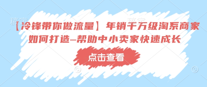 【冷锋带你做流量】年销千万级淘系商家如何打造–帮助中小卖家快速成长-不二学院