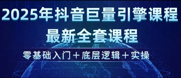 2025年抖音巨量引擎最新全套课程，零基础入门+底层逻辑+实操-不二学院
