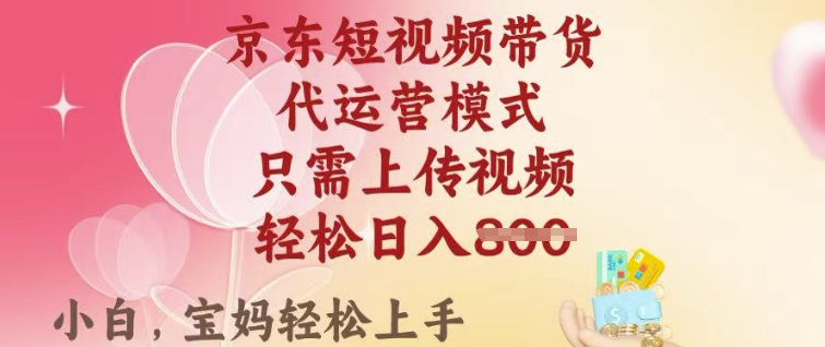 京东短视频带货，2025翻身项目，只需上传视频，单月稳定变现8k+【揭秘】-不二学院