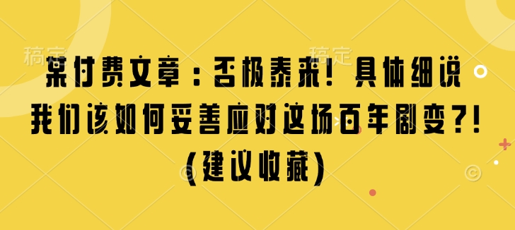 某付费文章：否极泰来! 具体细说 我们该如何妥善应对这场百年剧变!(建议收藏)-不二学院