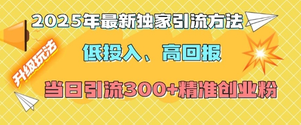 2025年最新独家引流方法，低投入高回报？当日引流300+精准创业粉-不二学院