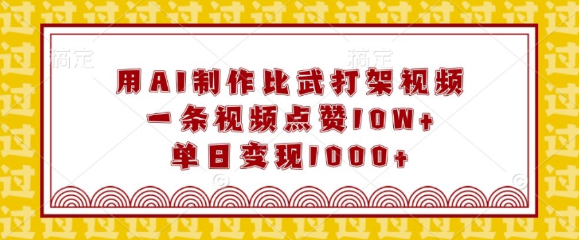 用AI制作比武打架视频，一条视频点赞10W+，单日变现1k【揭秘】-不二学院