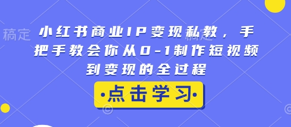 小红书商业IP变现私教，手把手教会你从0-1制作短视频到变现的全过程-不二学院
