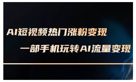 AI短视频热门涨粉变现课，AI数字人制作短视频超级变现实操课，一部手机玩转短视频变现-不二学院