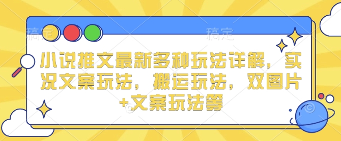 小说推文最新多种玩法详解，实况文案玩法，搬运玩法，双图片+文案玩法等-不二学院