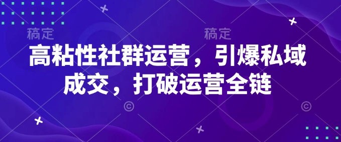 高粘性社群运营，引爆私域成交，打破运营全链-不二学院
