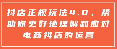 抖店正规玩法4.0，帮助你更好地理解和应对电商抖店的运营-不二学院