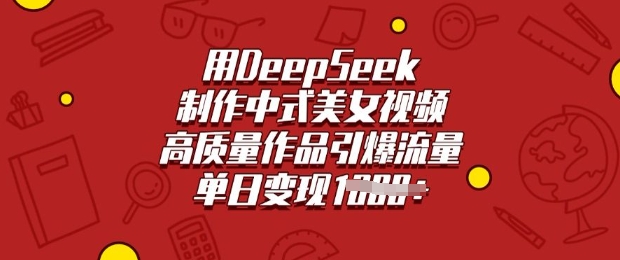 用DeepSeek制作中式美女视频，高质量作品引爆流量，单日变现多张-不二学院