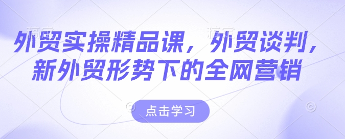 外贸实操精品课，外贸谈判，新外贸形势下的全网营销-不二学院