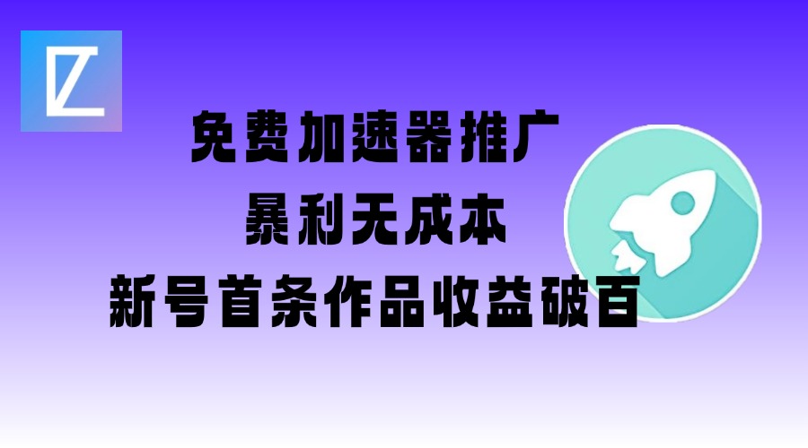 免费加速器推广项目_新号首条作品收益破百【图文+视频+2w字教程】-不二学院