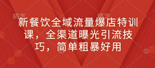 新餐饮全域流量爆店特训课，全渠道曝光引流技巧，简单粗暴好用-不二学院