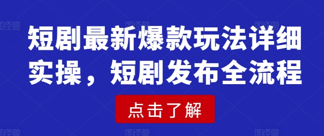 短剧最新爆款玩法详细实操，短剧发布全流程-不二学院