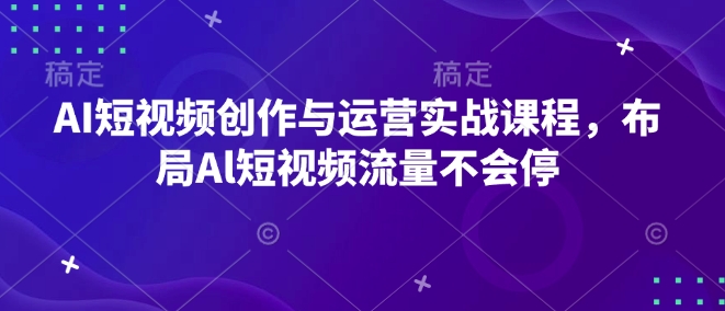 AI短视频创作与运营实战课程，布局Al短视频流量不会停-不二学院