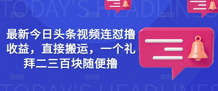 最新今日头条视频连怼撸收益，直接搬运，一个礼拜二三百块随便撸-不二学院