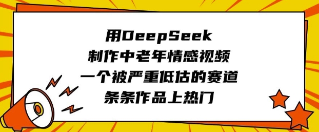 用DeepSeek制作中老年情感视频，一个被严重低估的赛道，条条作品上热门-不二学院