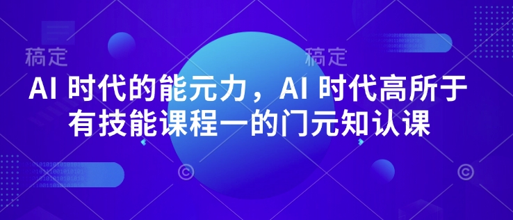 AI 时代的‮能元‬力，AI 时代高‮所于‬有技能课程‮一的‬门元‮知认‬课-不二学院
