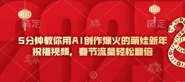 5分钟教你用AI创作爆火的萌娃新年祝福视频，春节流量轻松翻倍-不二学院