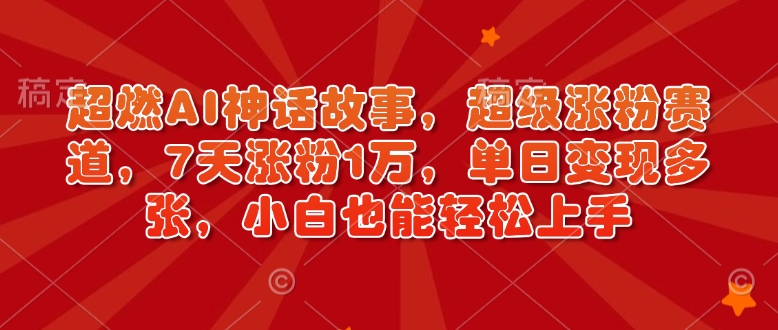 超燃AI神话故事，超级涨粉赛道，7天涨粉1万，单日变现多张，小白也能轻松上手（附详细教程）-不二学院