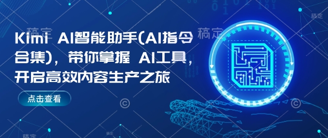 Kimi AI智能助手(AI指令合集)，带你掌握AI工具，开启高效内容生产之旅-不二学院
