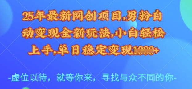 25年最新网创项目，男粉自动变现全新玩法，小白轻松上手，单日稳定变现多张【揭秘】-不二学院