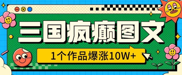 三国疯癫图文，1个作品爆涨10W+，3分钟教会你，趁着风口无脑冲(附详细教学)-不二学院