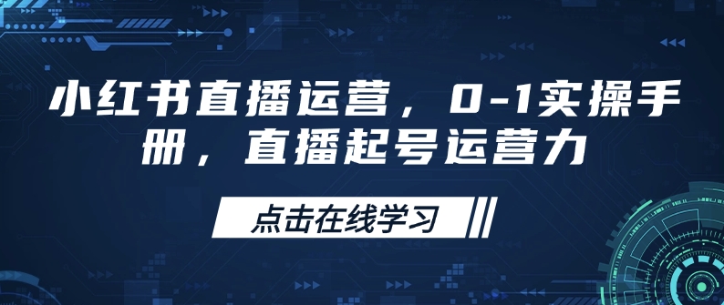 小红书直播运营，0-1实操手册，直播起号运营力-不二学院
