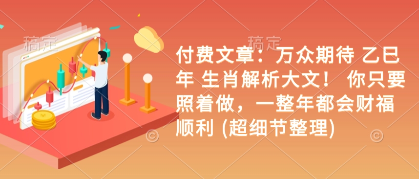付费文章：万众期待 乙巳年 生肖解析大文！ 你只要照着做，一整年都会财福顺利 (超细节整理)-不二学院