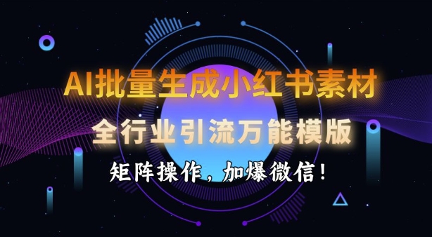 AI批量生成小红书素材，全行业引流万能模版，矩阵操作，加爆微信-不二学院
