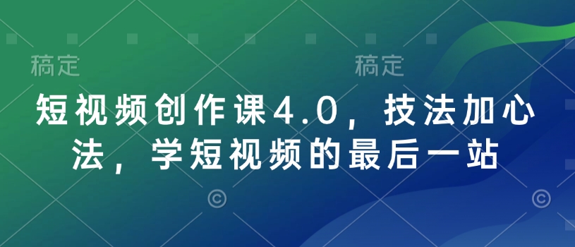 短视频创作课4.0，技法加心法，学短视频的最后一站-不二学院