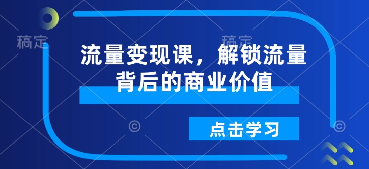 流量变现课，解锁流量背后的商业价值-不二学院
