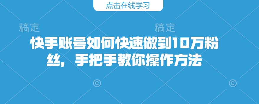 快手账号如何快速做到10万粉丝，手把手教你操作方法-不二学院