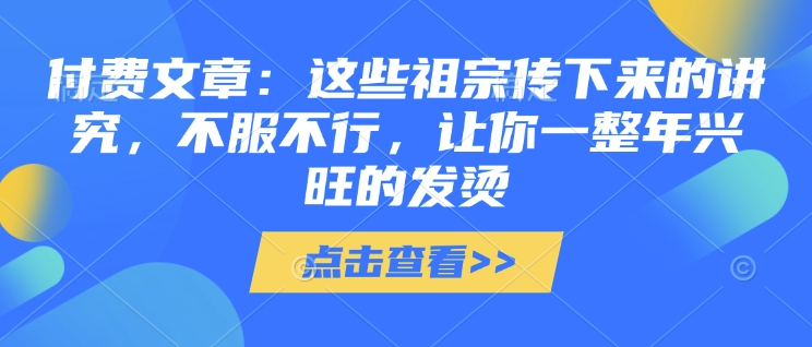 付费文章：这些祖宗传下来的讲究，不服不行，让你一整年兴旺的发烫!(全文收藏)-不二学院