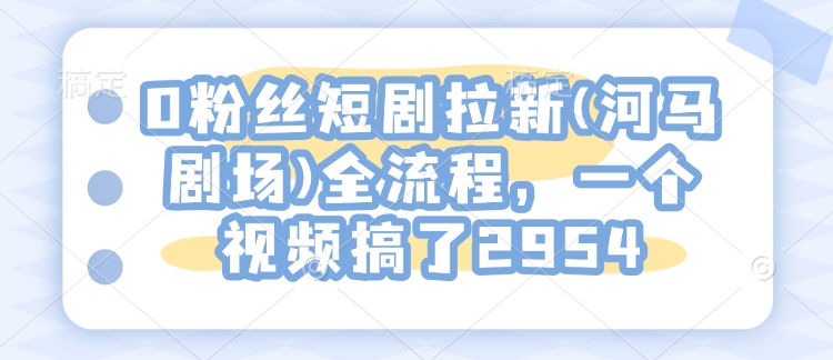 0粉丝短剧拉新(河马剧场)全流程，一个视频搞了2954-不二学院